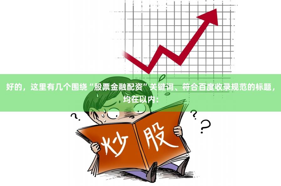好的，这里有几个围绕“股票金融配资”关键词、符合百度收录规范的标题，均在以内：