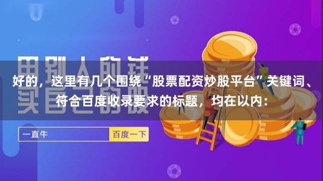 好的，这里有几个围绕“股票配资炒股平台”关键词、符合百度收录要求的标题，均在以内：