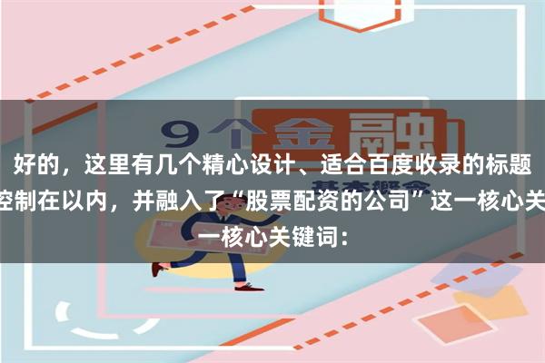 好的，这里有几个精心设计、适合百度收录的标题，均控制在以内，并融入了“股票配资的公司”这一核心关键词：