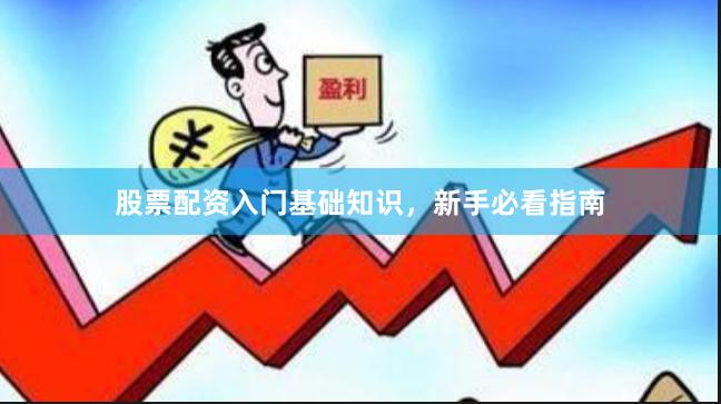 股票配资入门基础知识，新手必看指南
