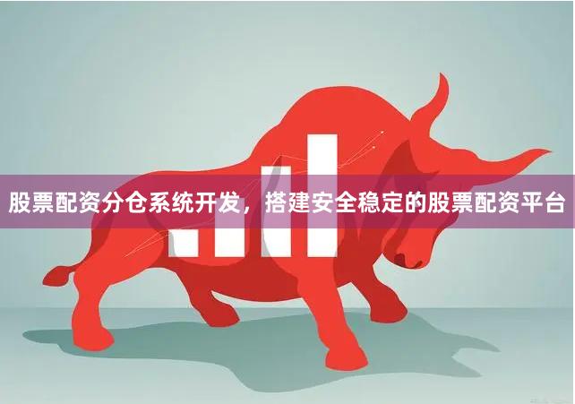 股票配资分仓系统开发，搭建安全稳定的股票配资平台