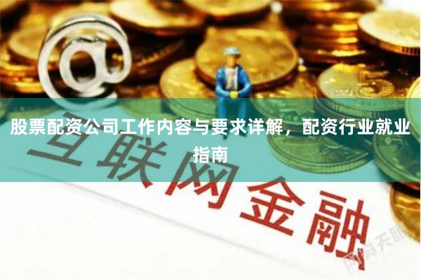 股票配资公司工作内容与要求详解，配资行业就业指南