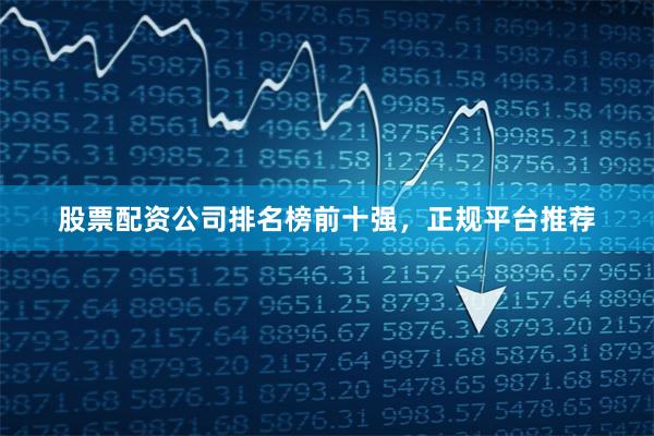 股票配资公司排名榜前十强，正规平台推荐