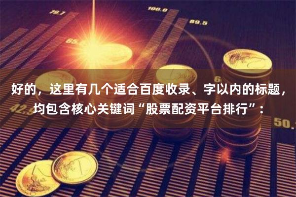 好的，这里有几个适合百度收录、字以内的标题，均包含核心关键词“股票配资平台排行”：