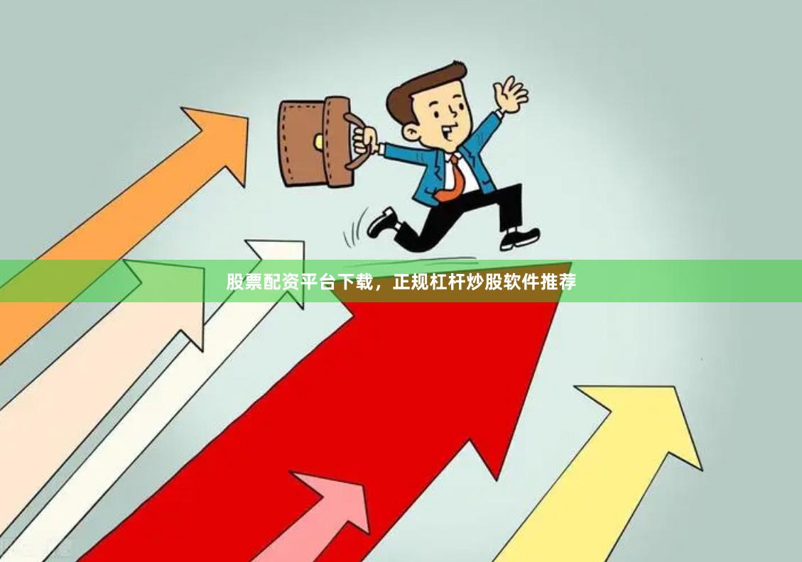 股票配资平台下载，正规杠杆炒股软件推荐
