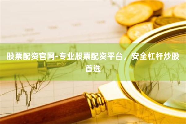 股票配资官网-专业股票配资平台，安全杠杆炒股首选