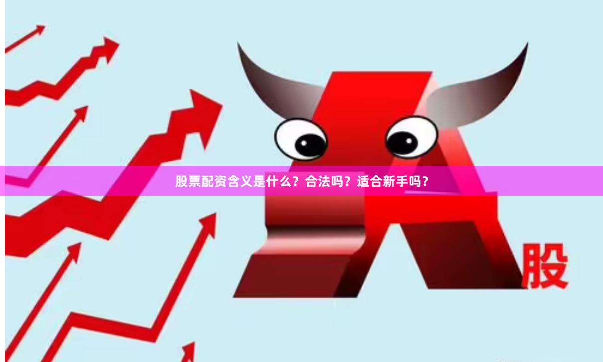 股票配资含义是什么？合法吗？适合新手吗？