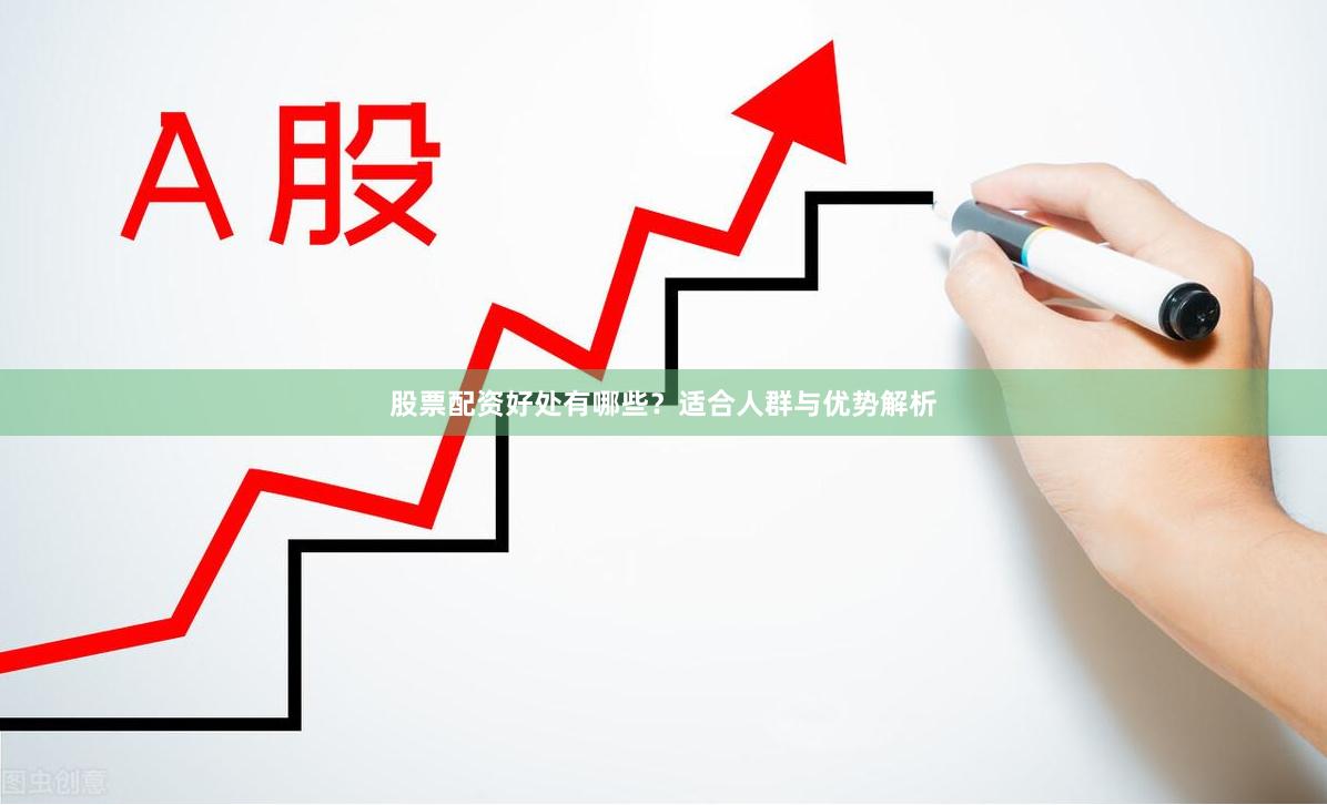 股票配资好处有哪些？适合人群与优势解析