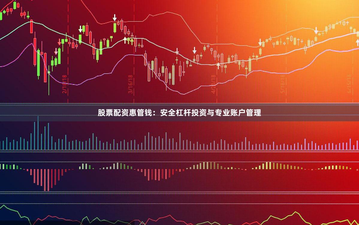 股票配资惠管钱：安全杠杆投资与专业账户管理