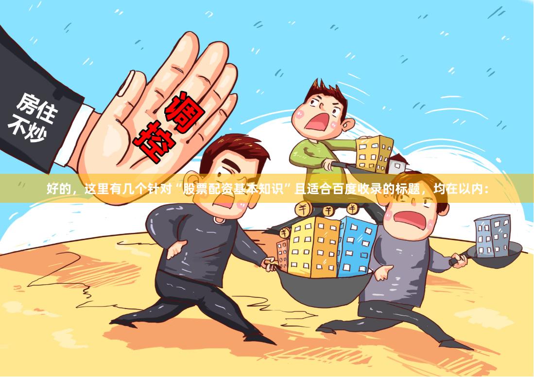 好的，这里有几个针对“股票配资基本知识”且适合百度收录的标题，均在以内：
