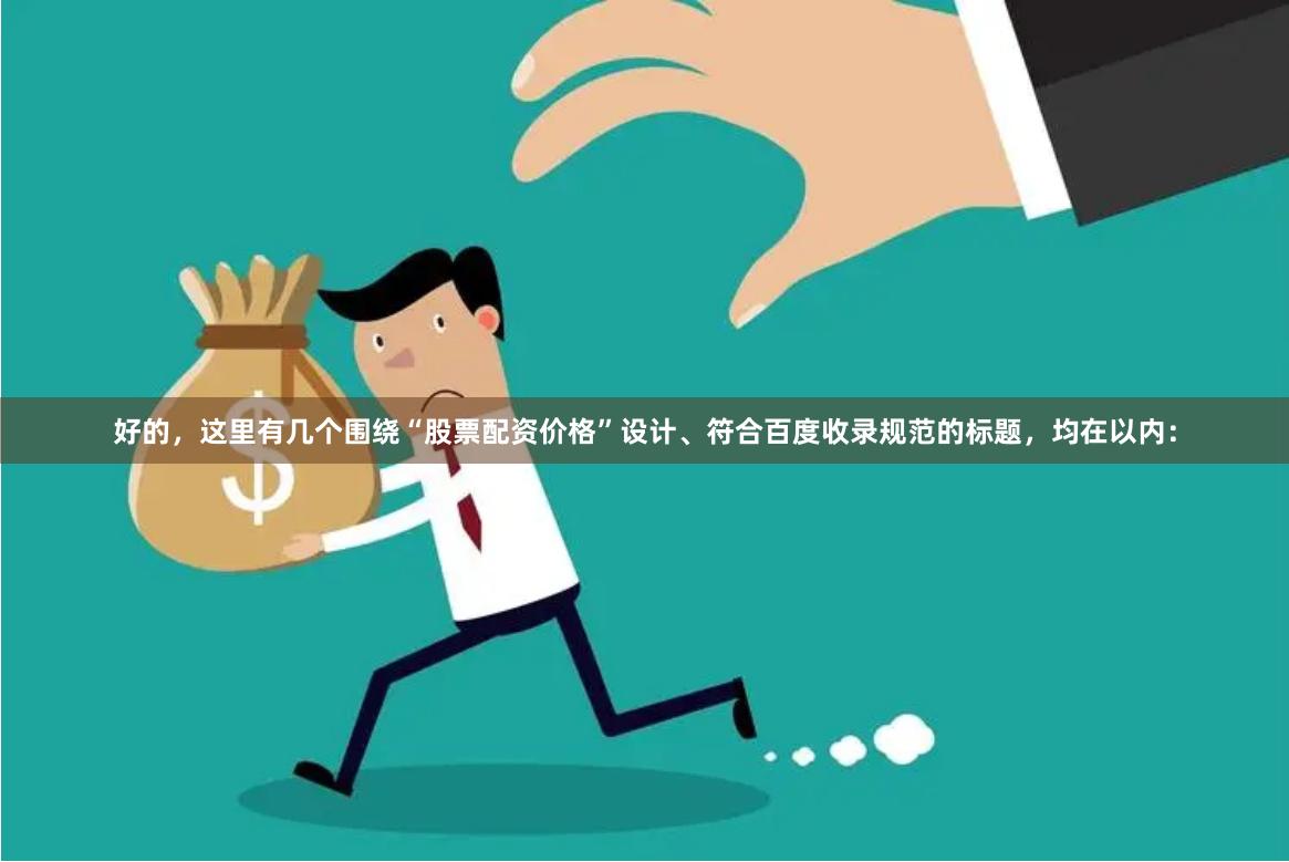 好的，这里有几个围绕“股票配资价格”设计、符合百度收录规范的标题，均在以内：