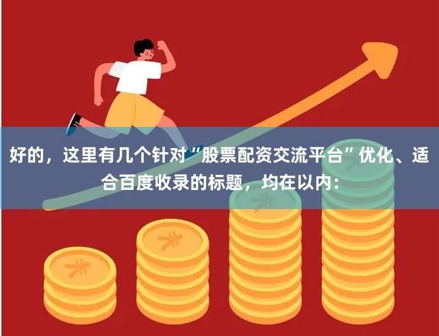 好的，这里有几个针对“股票配资交流平台”优化、适合百度收录的标题，均在以内：