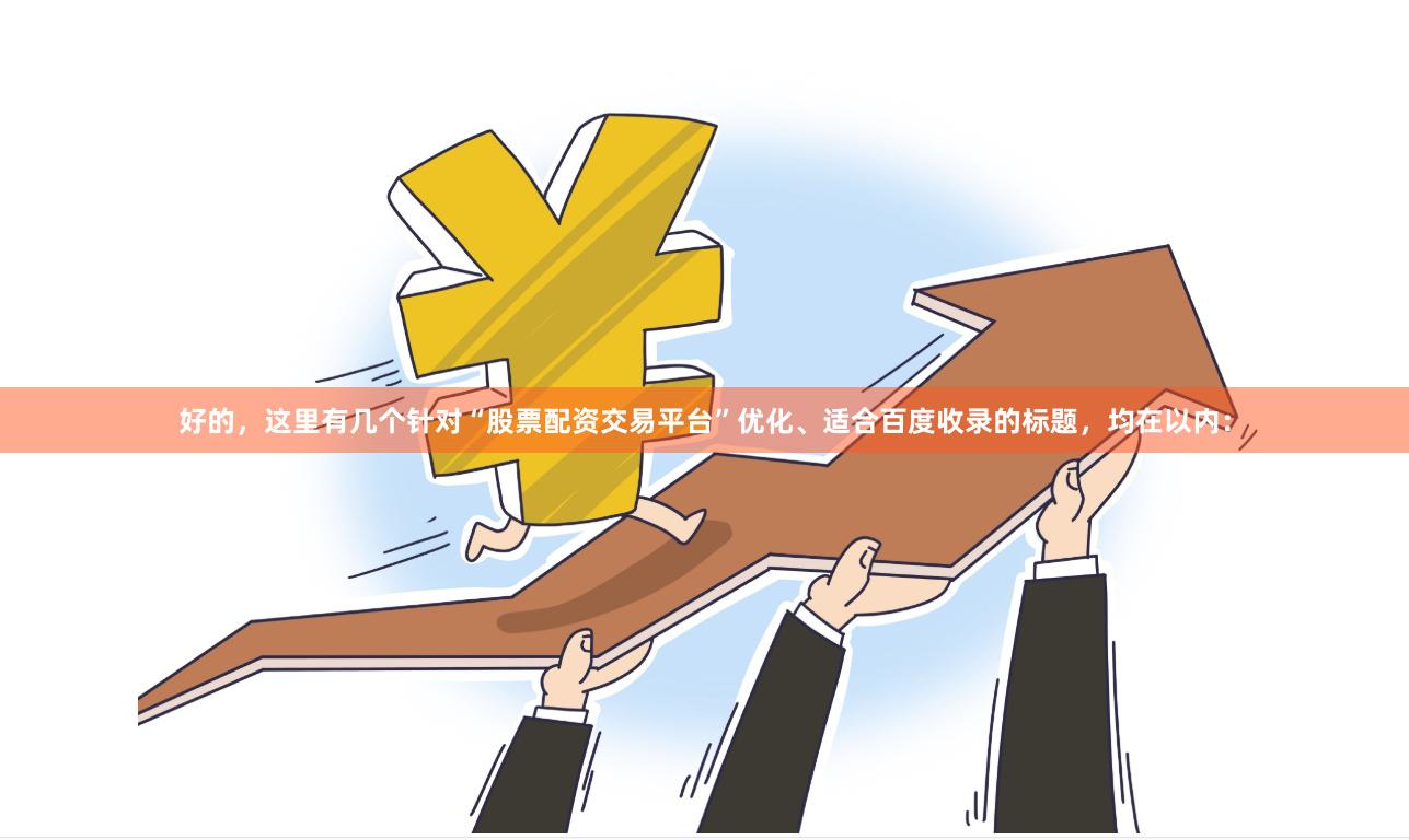 好的，这里有几个针对“股票配资交易平台”优化、适合百度收录的标题，均在以内：