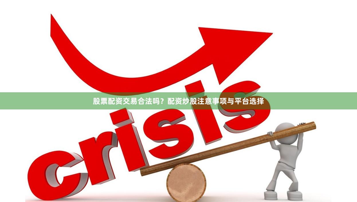 股票配资交易合法吗？配资炒股注意事项与平台选择