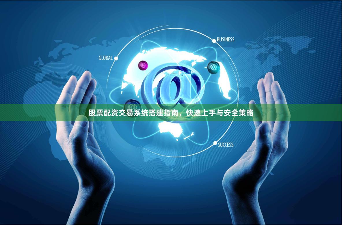 股票配资交易系统搭建指南，快速上手与安全策略