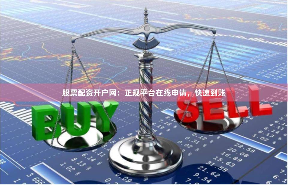股票配资开户网：正规平台在线申请，快速到账