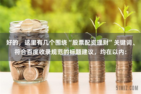 好的，这里有几个围绕“股票配资理财”关键词、符合百度收录规范的标题建议，均在以内：