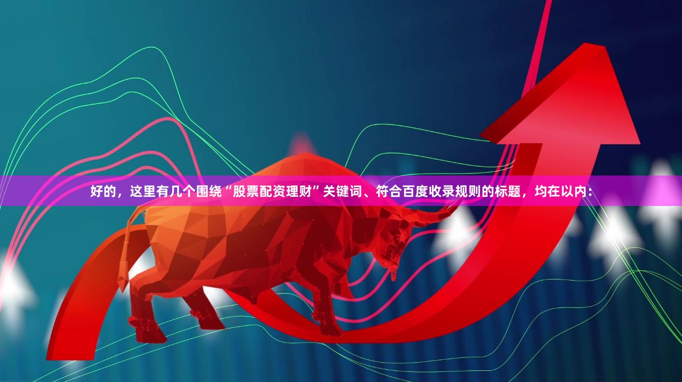 好的，这里有几个围绕“股票配资理财”关键词、符合百度收录规则的标题，均在以内：