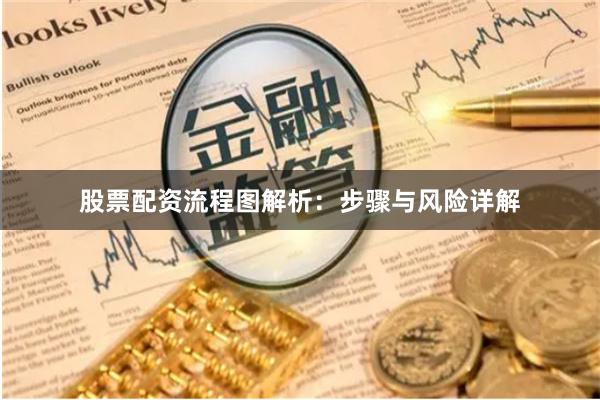 股票配资流程图解析：步骤与风险详解