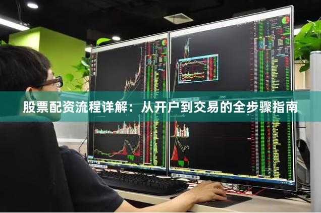 股票配资流程详解：从开户到交易的全步骤指南