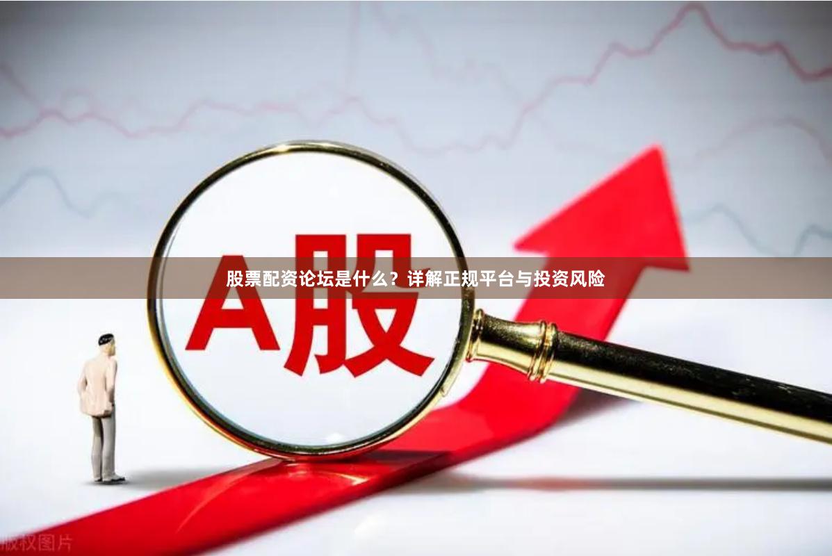 股票配资论坛是什么？详解正规平台与投资风险