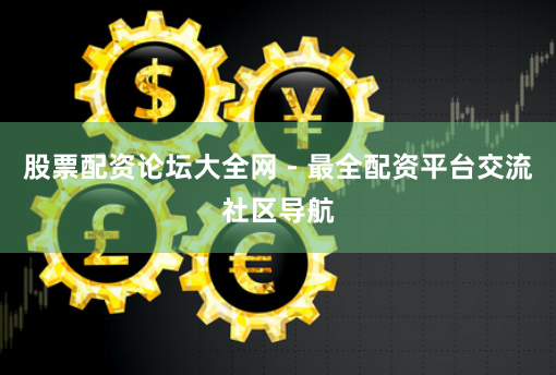 股票配资论坛大全网 - 最全配资平台交流社区导航