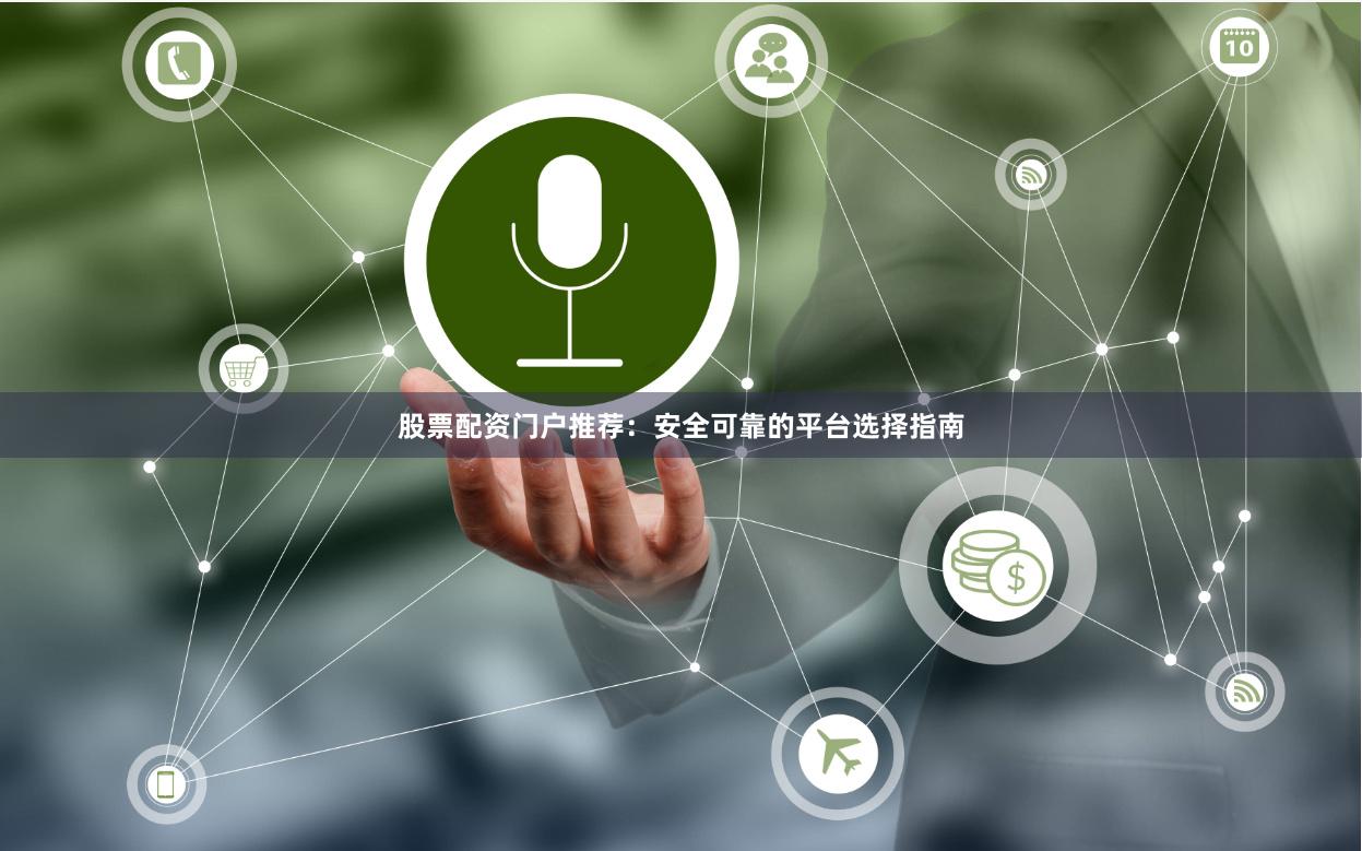 股票配资门户推荐：安全可靠的平台选择指南