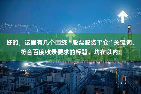 好的，这里有几个围绕“股票配资平仓”关键词、符合百度收录要求的标题，均在以内：