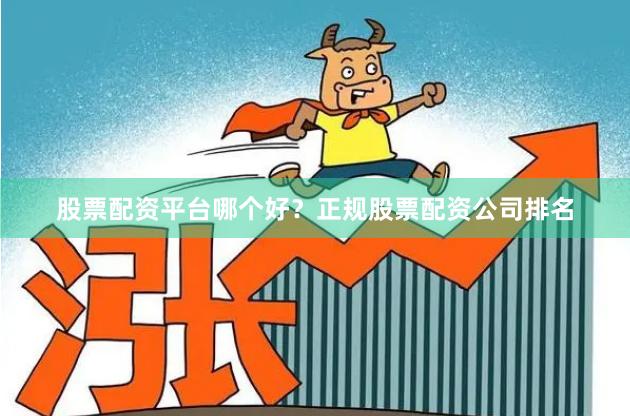 股票配资平台哪个好？正规股票配资公司排名