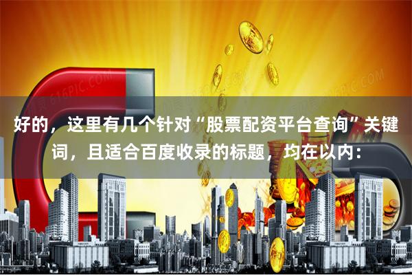 好的，这里有几个针对“股票配资平台查询”关键词，且适合百度收录的标题，均在以内：
