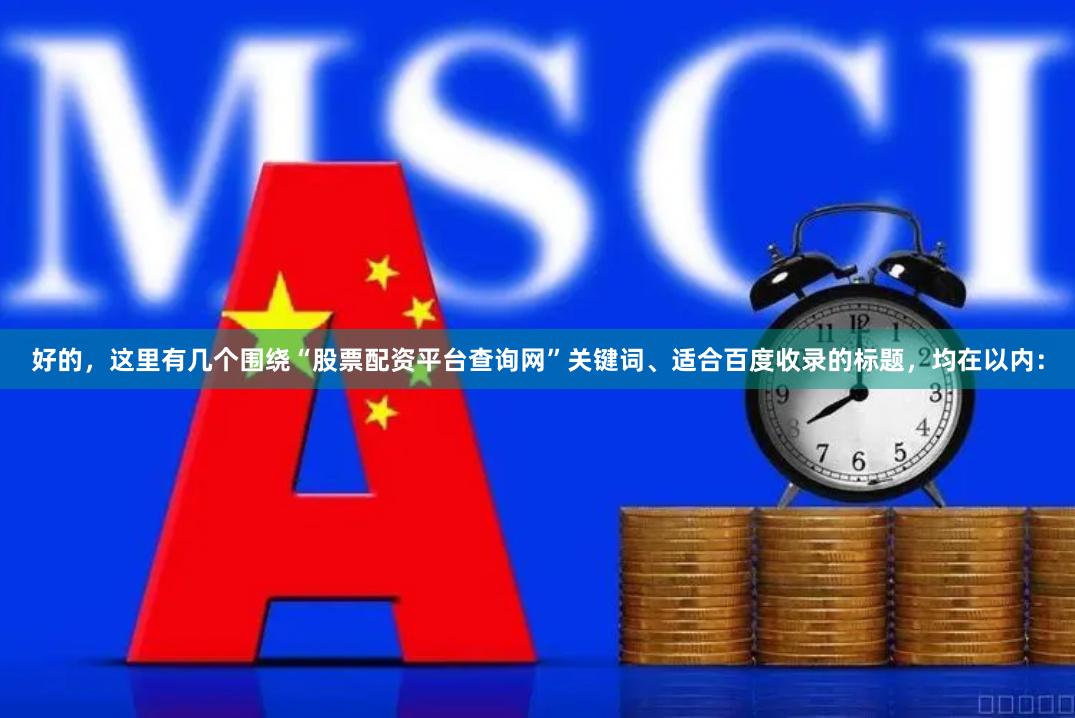 好的，这里有几个围绕“股票配资平台查询网”关键词、适合百度收录的标题，均在以内：