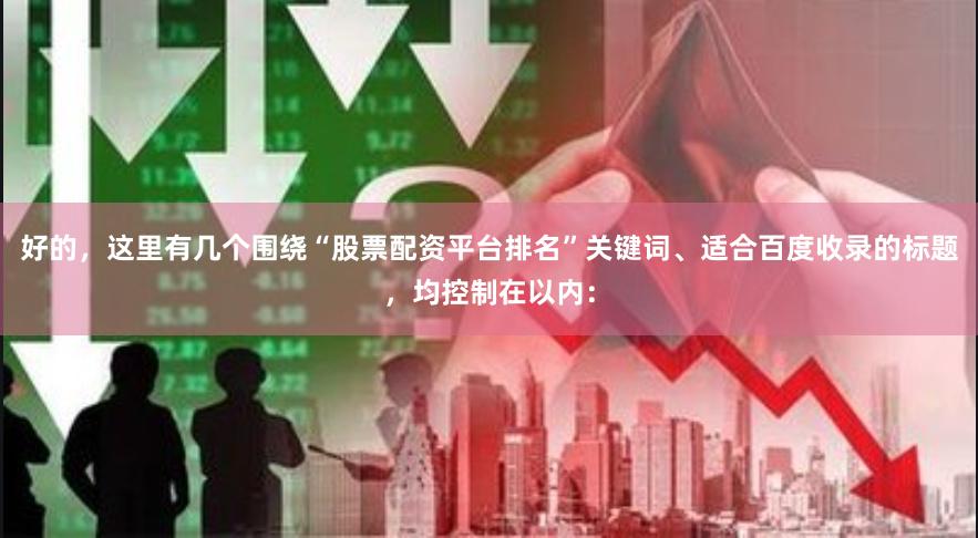 好的，这里有几个围绕“股票配资平台排名”关键词、适合百度收录的标题，均控制在以内：