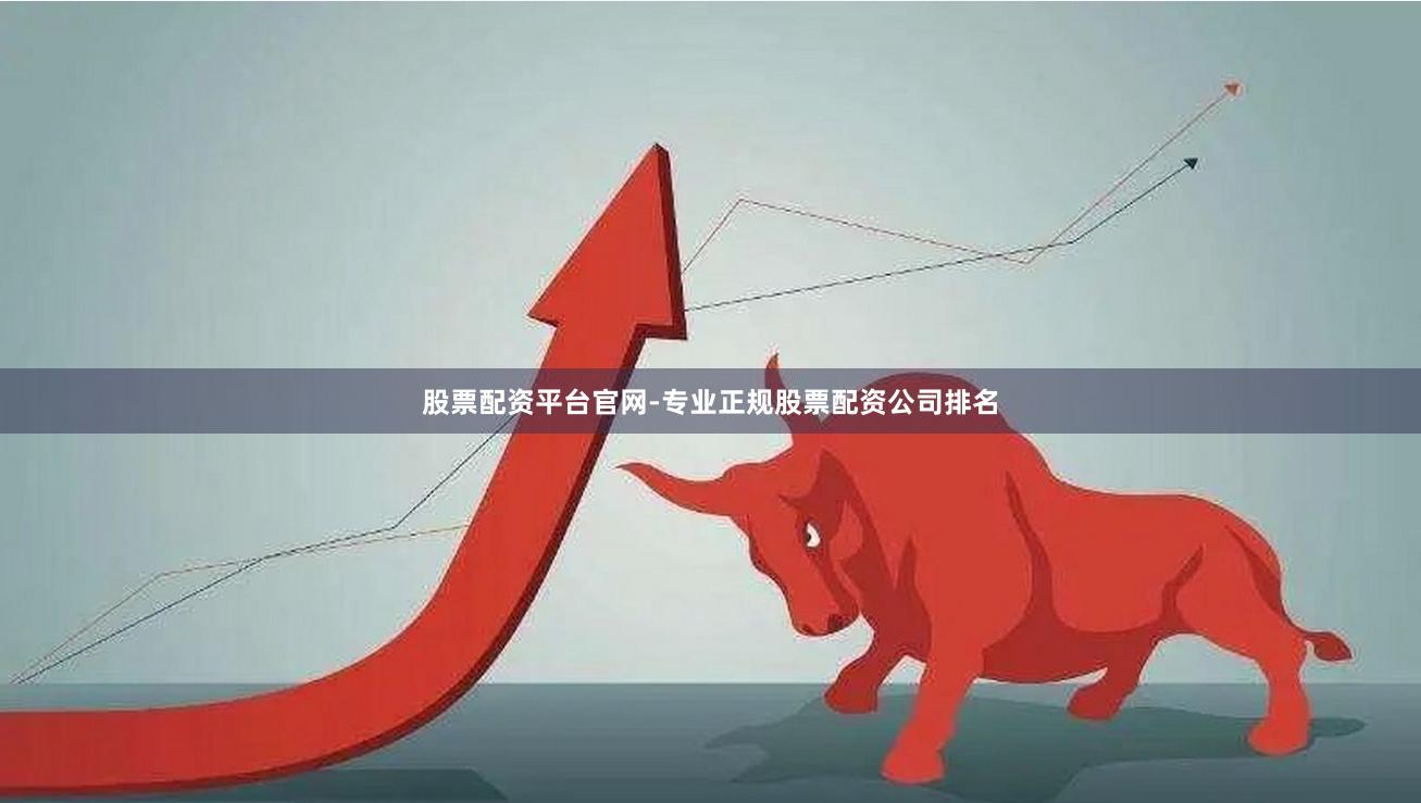 股票配资平台官网-专业正规股票配资公司排名