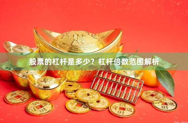 股票的杠杆是多少？杠杆倍数范围解析