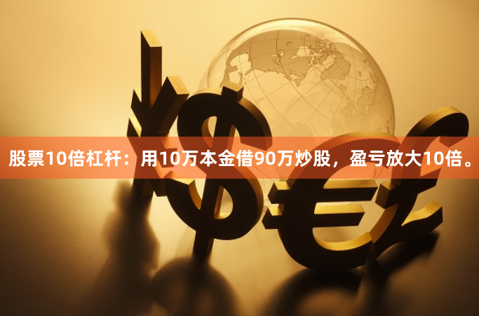 股票10倍杠杆：用10万本金借90万炒股，盈亏放大10倍。